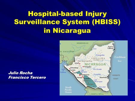 Hospital-based Injury Surveillance System (HBISS) in Nicaragua Julio Rocha Francisco Tercero.