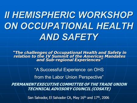 II HEMISPHERIC WORKSHOP ON OCCUPATIONAL HEALTH AND SAFETY “The challenges of Occupational Health and Safety in relation to the IV Summit of the Americas.