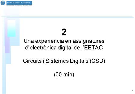 1 2 Una experiència en assignatures d’electrònica digital de l’EETAC Circuits i Sistemes Digitals (CSD) (30 min)