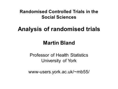 Randomised Controlled Trials in the Social Sciences Analysis of randomised trials Martin Bland Professor of Health Statistics University of York www-users.york.ac.uk/~mb55/