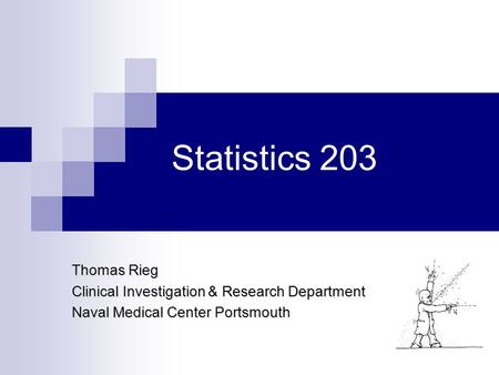 Statistics 203 Thomas Rieg Clinical Investigation & Research Department Naval Medical Center Portsmouth.