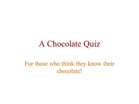 A Chocolate Quiz For those who think they know their chocolate!