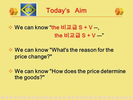 Today’s Aim  We can know “the 비교급 S + V --, the 비교급 S + V –-”  We can know What's the reason for the price change?  We can know How does the price.