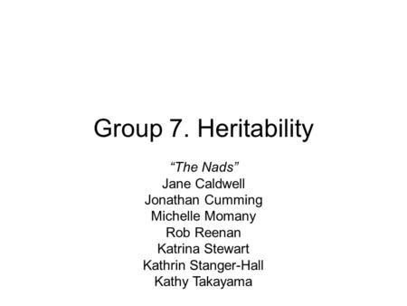 Group 7. Heritability “The Nads” Jane Caldwell Jonathan Cumming Michelle Momany Rob Reenan Katrina Stewart Kathrin Stanger-Hall Kathy Takayama.