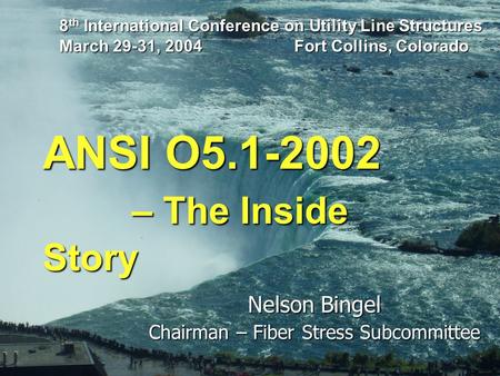 ANSI O5.1-2002 – The Inside Story – The Inside Story Nelson Bingel Chairman – Fiber Stress Subcommittee 8 th International Conference on Utility Line Structures.