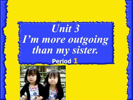 Unit 3 I’m more outgoing than my sister.