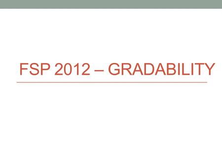 FSP 2012 – GRADABILITY. Concept Properties like height, cleanliness and fullness are called Gradable since they may manifest to different extents over.