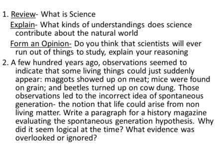 1. Review- What is Science Explain- What kinds of understandings does science contribute about the natural world Form an Opinion- Do you think that scientists.