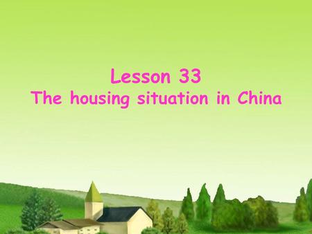 Lesson 33 The housing situation in China. Learn more expressions Listen to a conversation Talk about housing in China Have more discussion.