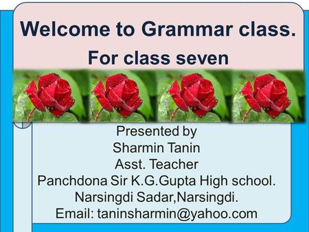 Welcome to Grammar class. For class seven Presented by Sharmin Tanin Asst. Teacher Panchdona Sir K.G.Gupta High school. Narsingdi Sadar,Narsingdi. Email: