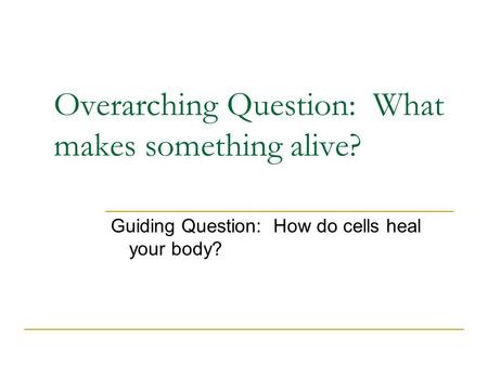 Overarching Question: What makes something alive? Guiding Question: How do cells heal your body?