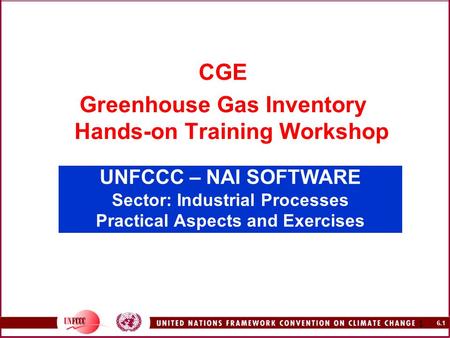 6.1 1 UNFCCC – NAI SOFTWARE Sector: Industrial Processes Practical Aspects and Exercises CGE Greenhouse Gas Inventory Hands-on Training Workshop.