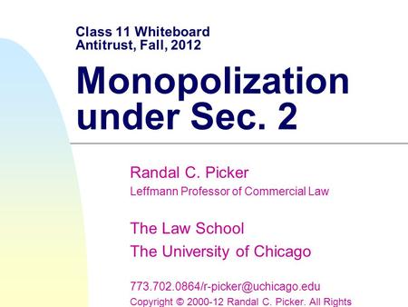 Class 11 Whiteboard Antitrust, Fall, 2012 Monopolization under Sec. 2 Randal C. Picker Leffmann Professor of Commercial Law The Law School The University.