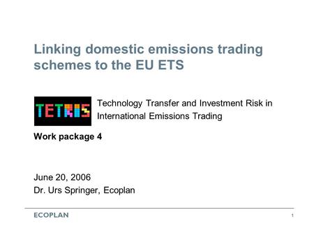 ECOPLAN 1 Linking domestic emissions trading schemes to the EU ETS Technology Transfer and Investment Risk in International Emissions Trading Work package.