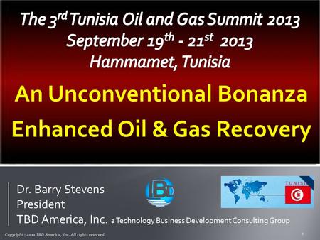 1 An Unconventional Bonanza Enhanced Oil & Gas Recovery Copyright - 2011 TBD America, Inc. All rights reserved. Dr. Barry Stevens President TBD America,