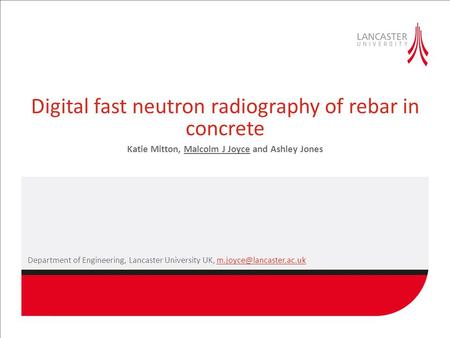 Digital fast neutron radiography of rebar in concrete Katie Mitton, Malcolm J Joyce and Ashley Jones Department of Engineering, Lancaster University UK,