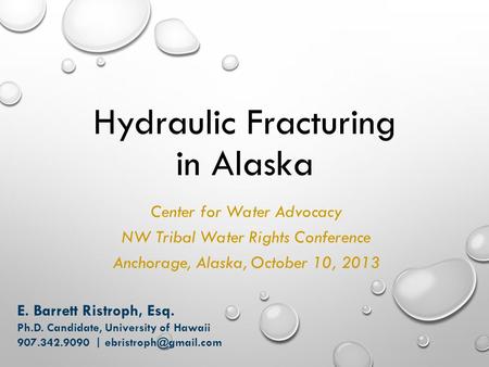 Hydraulic Fracturing in Alaska Center for Water Advocacy NW Tribal Water Rights Conference Anchorage, Alaska, October 10, 2013 E. Barrett Ristroph, Esq.