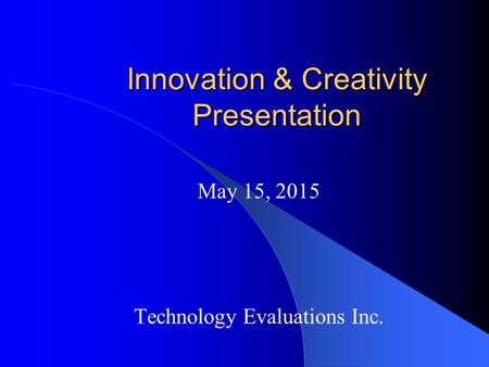 Innovation & Creativity Presentation May 15, 2015 Technology Evaluations Inc.