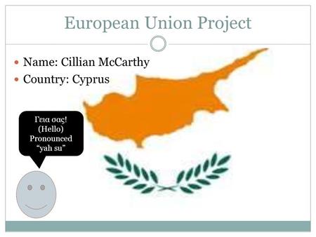 European Union Project Name: Cillian McCarthy Country: Cyprus Γεια σας! (Hello) Pronounced “yah su”