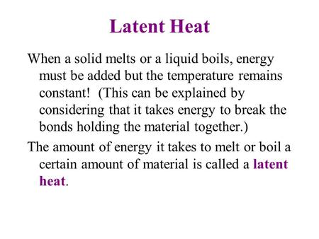 Latent Heat When a solid melts or a liquid boils, energy must be added but the temperature remains constant! (This can be explained by considering that.