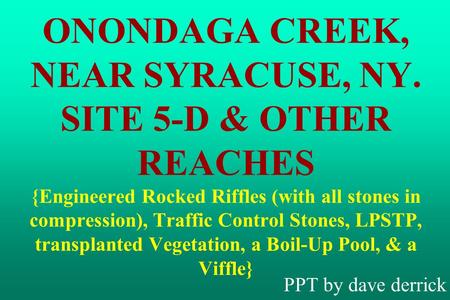 ONONDAGA CREEK, NEAR SYRACUSE, NY. SITE 5-D & OTHER REACHES {Engineered Rocked Riffles (with all stones in compression), Traffic Control Stones, LPSTP,