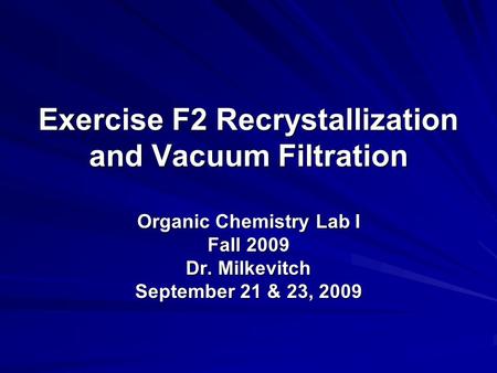 Exercise F2 Recrystallization and Vacuum Filtration Organic Chemistry Lab I Fall 2009 Dr. Milkevitch September 21 & 23, 2009.