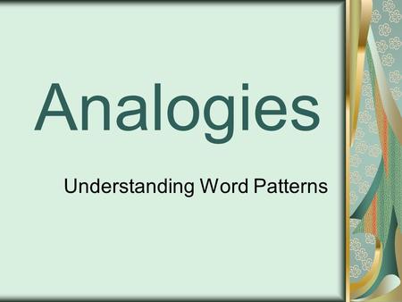 Analogies Understanding Word Patterns. Word Analogies Analogies develop logic. Analyze two words and identify the relationship between them. Find another.