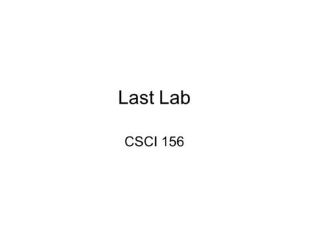 Last Lab CSCI 156. Project 5 Not nearly as easy as it looks (esp. part B) –A small problem can require reboot –Backup your source! –Plan extensively: