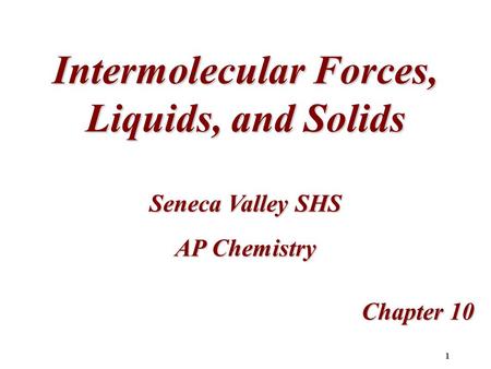 1 Intermolecular Forces, Liquids, and Solids Chapter 10 Seneca Valley SHS AP Chemistry.