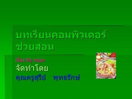 บทเรียนคอมพิวเตอร์ ช่วยสอน เรื่อง My recipe จัดทำโดย คุณครูสุรีย์ พุทธรักษ์