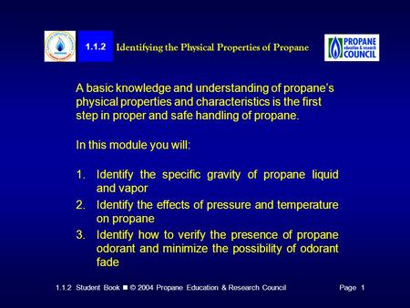 1.1.2 Student Book © 2004 Propane Education & Research CouncilPage 1 A basic knowledge and understanding of propane’s physical properties and characteristics.