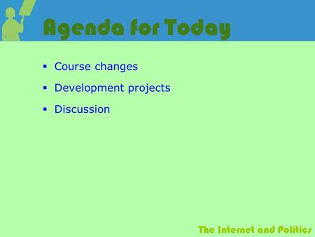 The Internet and Politics Agenda for Today  Course changes  Development projects  Discussion.