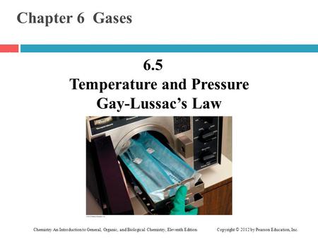Chemistry An Introduction to General, Organic, and Biological Chemistry, Eleventh Edition Copyright © 2012 by Pearson Education, Inc. Chapter 6 Gases 6.5.