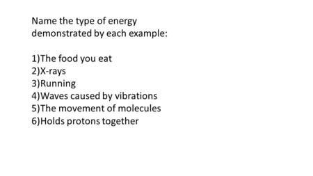 Name the type of energy demonstrated by each example: 1)The food you eat 2)X-rays 3)Running 4)Waves caused by vibrations 5)The movement of molecules 6)Holds.