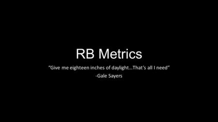 RB Metrics “Give me eighteen inches of daylight…That’s all I need” -Gale Sayers.