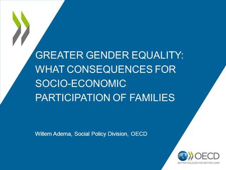 GREATER GENDER EQUALITY: WHAT CONSEQUENCES FOR SOCIO-ECONOMIC PARTICIPATION OF FAMILIES Willem Adema, Social Policy Division, OECD.