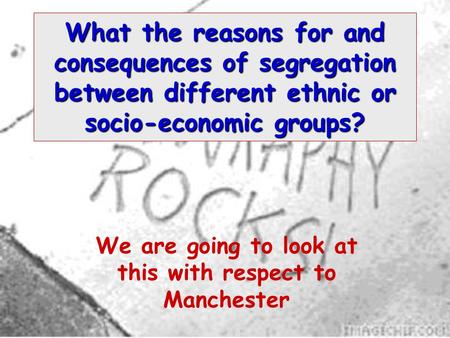 What the reasons for and consequences of segregation between different ethnic or socio-economic groups? We are going to look at this with respect to Manchester.