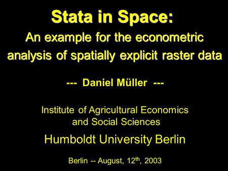 Stata in Space: An example for the econometric analysis of spatially explicit raster data --- Daniel Müller --- Institute of Agricultural Economics and.