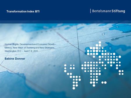 Transformation Index BTI Human Rights, Development and Economic Growth – Metrics, New Ways of Thinking and New Strategies Washington, D.C. - April 7-8,