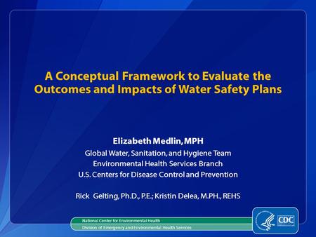 Elizabeth Medlin, MPH Global Water, Sanitation, and Hygiene Team Environmental Health Services Branch U.S. Centers for Disease Control and Prevention Rick.