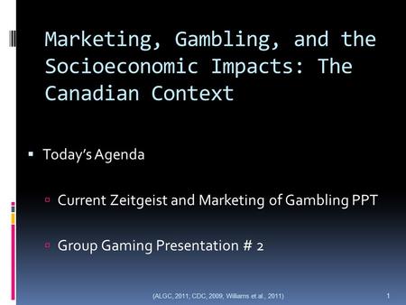 Marketing, Gambling, and the Socioeconomic Impacts: The Canadian Context  Today’s Agenda  Current Zeitgeist and Marketing of Gambling PPT  Group Gaming.