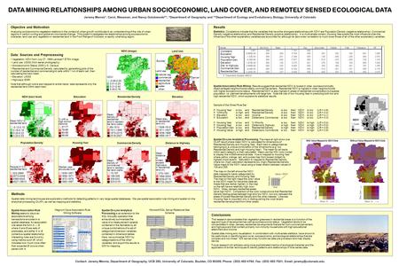 DATA MINING RELATIONSHIPS AMONG URBAN SOCIOECONOMIC, LAND COVER, AND REMOTELY SENSED ECOLOGICAL DATA Jeremy Mennis*, Carol, Wessman, and Nancy Golubiewski**,