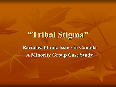 “Tribal Stigma” Racial & Ethnic Issues in Canada A Minority Group Case Study.