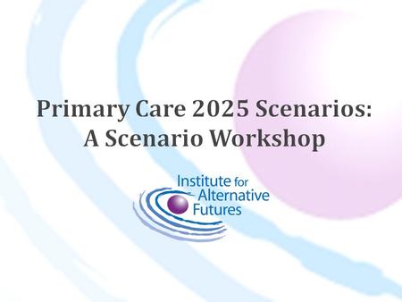 The Kresge Foundation awarded IAF a grant to: *Develop scenarios for primary care *National Workshop of leaders using the scenarios *Use scenarios with.