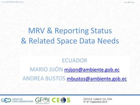 Www.earthobservations.org www.gfoi.org SDCG-4, Caltech, CA, USA 4 th -6 th September 2013 Author/Presenter MRV & Reporting Status & Related Space Data.