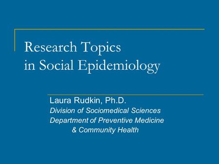 Research Topics in Social Epidemiology Laura Rudkin, Ph.D. Division of Sociomedical Sciences Department of Preventive Medicine & Community Health.