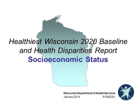 Wisconsin Department of Health Services January 2014 P-00522U Healthiest Wisconsin 2020 Baseline and Health Disparities Report Socioeconomic Status.