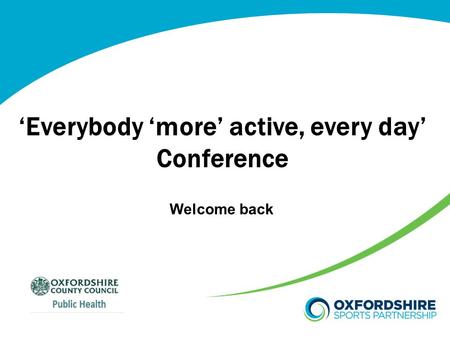 ‘Everybody ‘more’ active, every day’ Conference Welcome back.