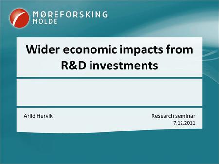 Wider economic impacts from R&D investments Arild HervikResearch seminar 7.12.2011.