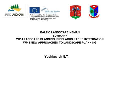 BALTIC LANDSCAPE NEMAN SUMMARY WP 4 LANDSAPE PLANNING IN BELARUS LACKS INTEGRATION WP 4 NEW APPROACHES TO LANDSCAPE PLANNING Yushkevich N.T.